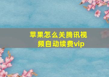 苹果怎么关腾讯视频自动续费vip