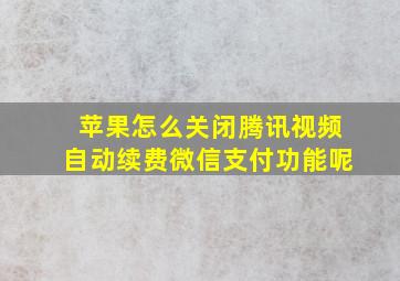 苹果怎么关闭腾讯视频自动续费微信支付功能呢