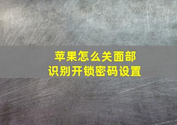 苹果怎么关面部识别开锁密码设置