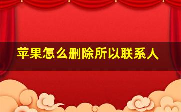 苹果怎么删除所以联系人