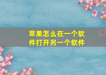 苹果怎么在一个软件打开另一个软件