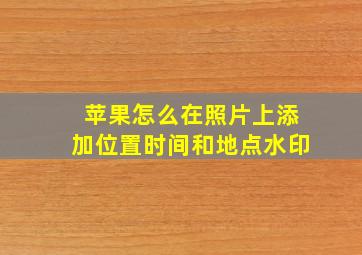 苹果怎么在照片上添加位置时间和地点水印