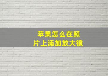 苹果怎么在照片上添加放大镜