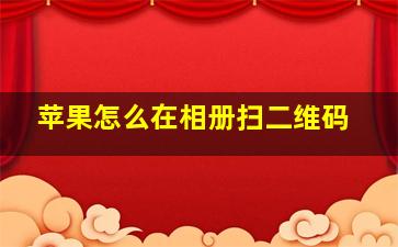 苹果怎么在相册扫二维码