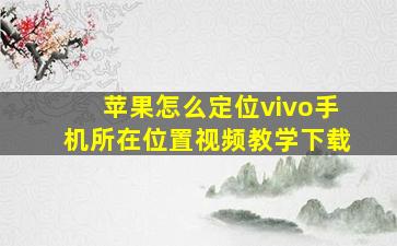 苹果怎么定位vivo手机所在位置视频教学下载