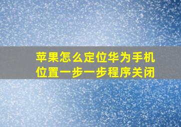 苹果怎么定位华为手机位置一步一步程序关闭