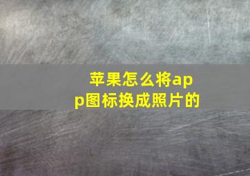 苹果怎么将app图标换成照片的