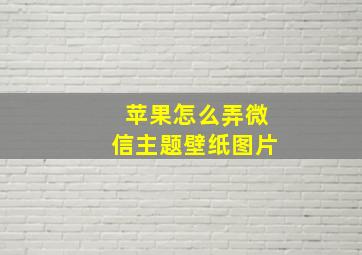 苹果怎么弄微信主题壁纸图片