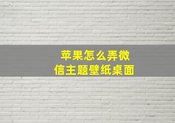 苹果怎么弄微信主题壁纸桌面