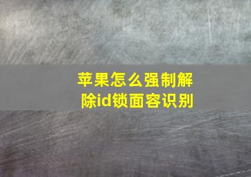 苹果怎么强制解除id锁面容识别