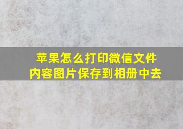 苹果怎么打印微信文件内容图片保存到相册中去