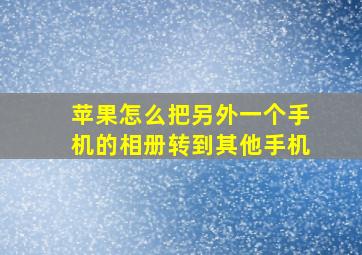 苹果怎么把另外一个手机的相册转到其他手机