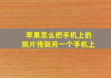 苹果怎么把手机上的照片传到另一个手机上