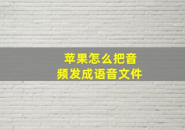 苹果怎么把音频发成语音文件