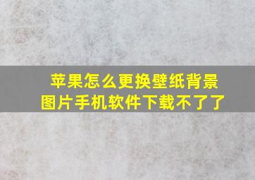 苹果怎么更换壁纸背景图片手机软件下载不了了