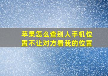 苹果怎么查别人手机位置不让对方看我的位置