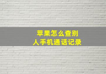 苹果怎么查别人手机通话记录