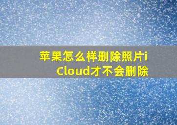 苹果怎么样删除照片iCloud才不会删除