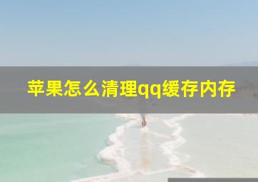 苹果怎么清理qq缓存内存