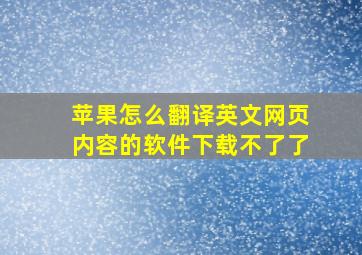 苹果怎么翻译英文网页内容的软件下载不了了