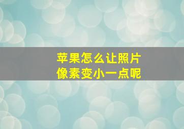 苹果怎么让照片像素变小一点呢