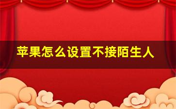 苹果怎么设置不接陌生人