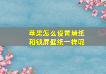 苹果怎么设置墙纸和锁屏壁纸一样呢