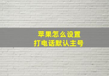 苹果怎么设置打电话默认主号