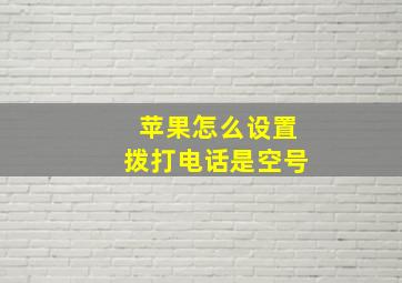 苹果怎么设置拨打电话是空号