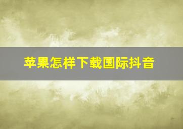 苹果怎样下载国际抖音