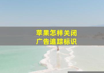 苹果怎样关闭广告追踪标识