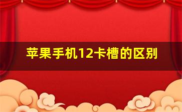 苹果手机12卡槽的区别