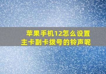 苹果手机12怎么设置主卡副卡拨号的铃声呢