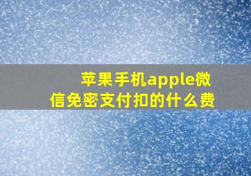 苹果手机apple微信免密支付扣的什么费