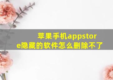 苹果手机appstore隐藏的软件怎么删除不了