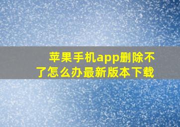 苹果手机app删除不了怎么办最新版本下载