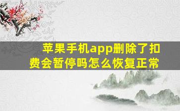 苹果手机app删除了扣费会暂停吗怎么恢复正常