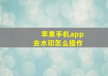 苹果手机app去水印怎么操作