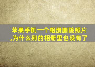 苹果手机一个相册删除照片,为什么别的相册里也没有了