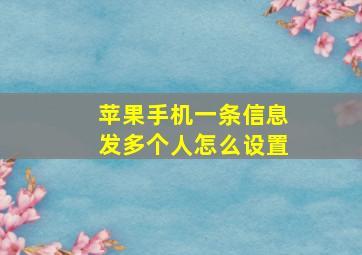 苹果手机一条信息发多个人怎么设置