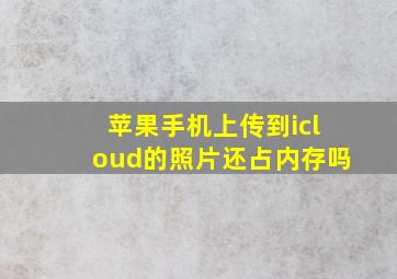 苹果手机上传到icloud的照片还占内存吗