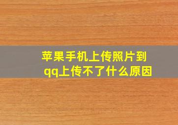 苹果手机上传照片到qq上传不了什么原因