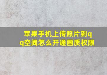 苹果手机上传照片到qq空间怎么开通画质权限