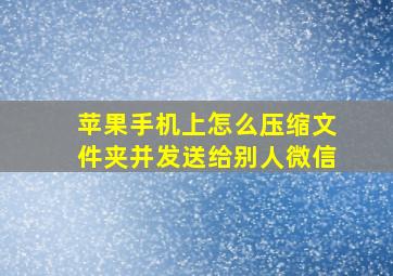 苹果手机上怎么压缩文件夹并发送给别人微信