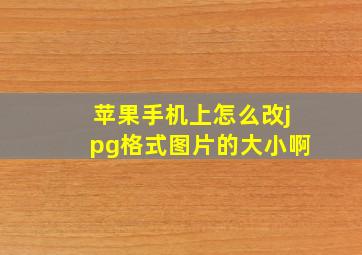 苹果手机上怎么改jpg格式图片的大小啊