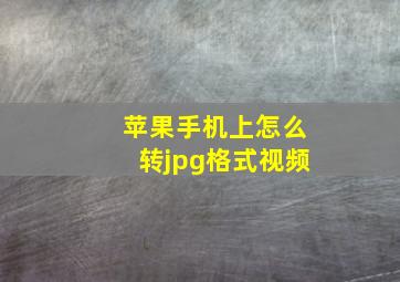 苹果手机上怎么转jpg格式视频