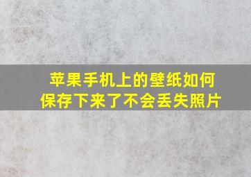 苹果手机上的壁纸如何保存下来了不会丢失照片