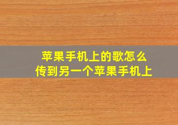 苹果手机上的歌怎么传到另一个苹果手机上