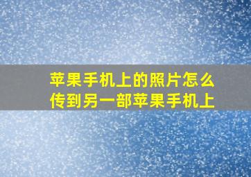 苹果手机上的照片怎么传到另一部苹果手机上