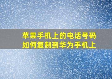 苹果手机上的电话号码如何复制到华为手机上